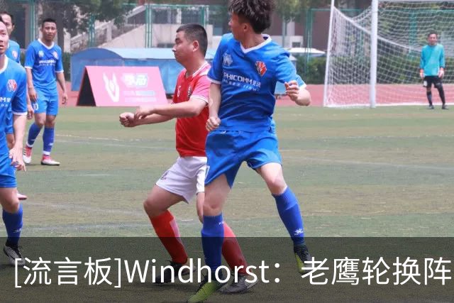 [流言板]Windhorst：老鹰轮换阵容太过于拥挤，里萨谢留队恐难获机会